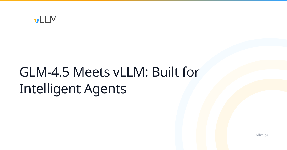 GLM-4.5与vLLM的结合：为智能代理而生